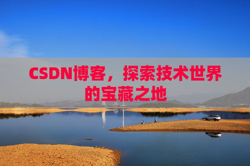 CSDN博客，探索技术世界的宝藏之地